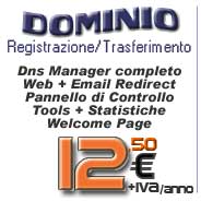 Servizi di base inclusi:Registrazione/Trasferimento, Canone annuo, Welcome Page, Gestione DNS, Web Server, Mail Server, Redirect Web, ,E-mail Forward, Pannello di Controllo, Statistiche, Tools, Workgroup Manager, Supporto Tecnico... click per maggiori informazioni...
